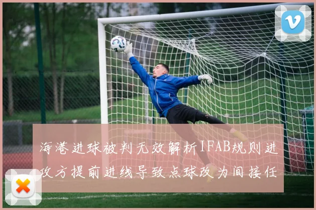 海港进球被判无效解析IFAB规则进攻方提前进线导致点球改为间接任意球