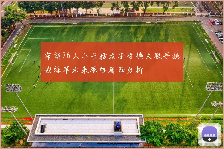 布朗76人小卡猛龙字母热火联手挑战绿军未来艰难局面分析