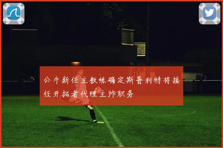 公牛新任主教练确定斯普利特将接任开拓者代理主帅职务