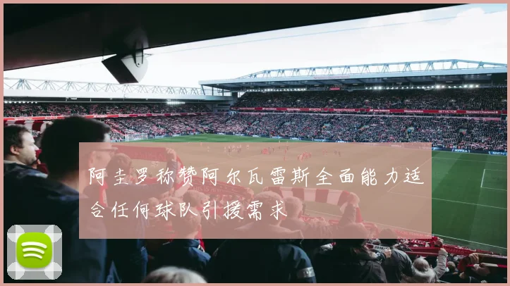 阿圭罗称赞阿尔瓦雷斯全面能力适合任何球队引援需求