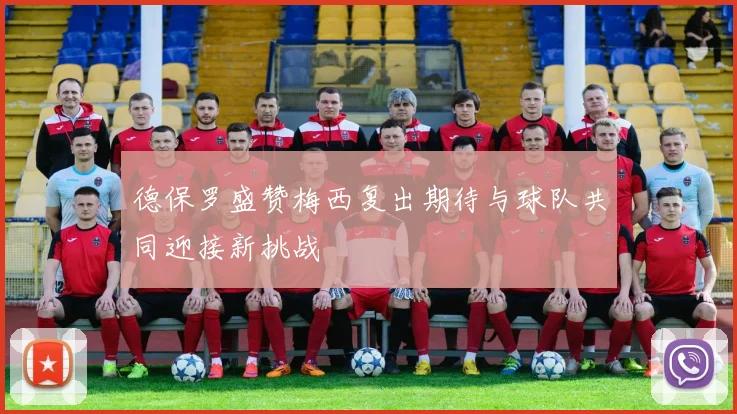 德保罗盛赞梅西复出期待与球队共同迎接新挑战