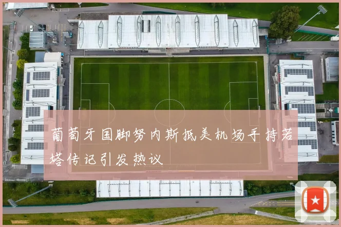 葡萄牙国脚努内斯抵美机场手持若塔传记引发热议