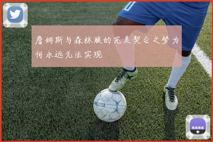 詹姆斯与森林狼的完美契合之梦为何永远无法实现
