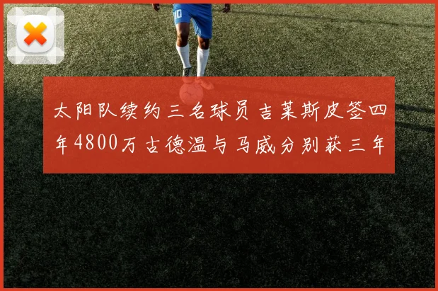 太阳队续约三名球员吉莱斯皮签四年4800万古德温与马威分别获三年合同