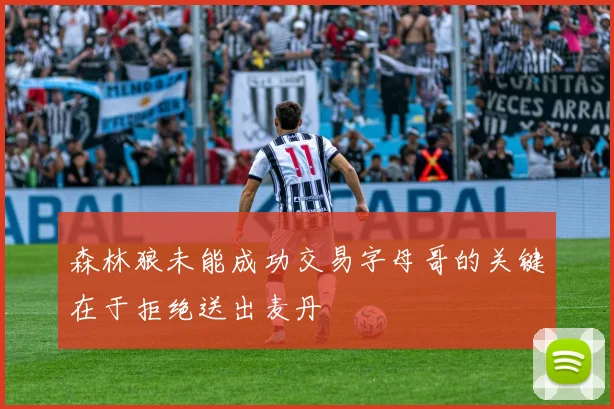 森林狼未能成功交易字母哥的关键在于拒绝送出麦丹