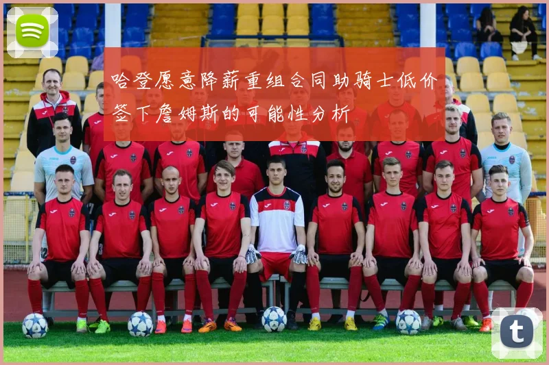 哈登愿意降薪重组合同助骑士低价签下詹姆斯的可能性分析