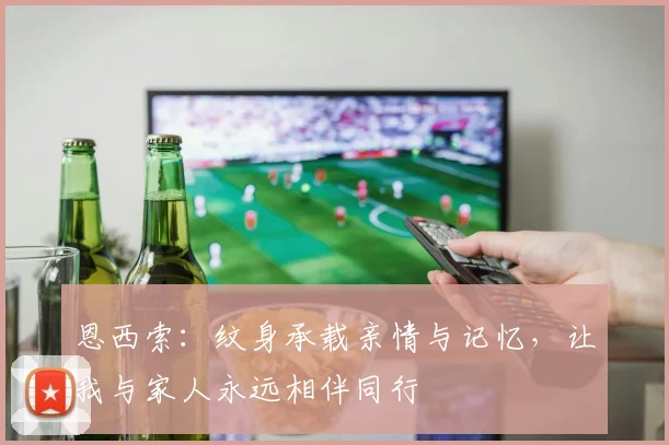 恩西索：纹身承载亲情与记忆，让我与家人永远相伴同行