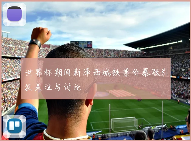 世界杯期间新泽西城铁票价暴涨引发关注与讨论