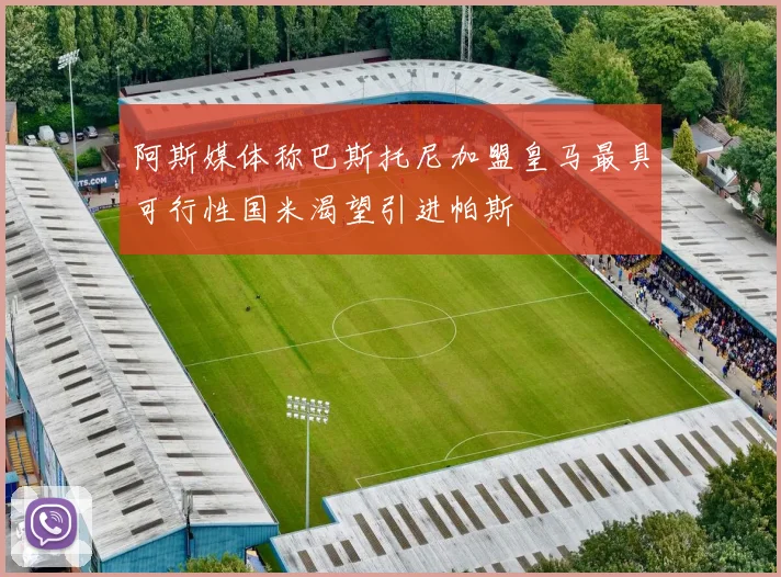 阿斯媒体称巴斯托尼加盟皇马最具可行性国米渴望引进帕斯