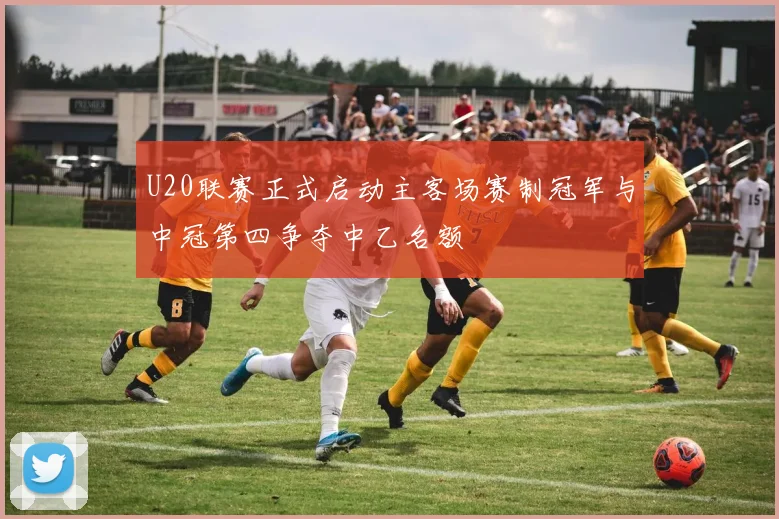 U20联赛正式启动主客场赛制冠军与中冠第四争夺中乙名额