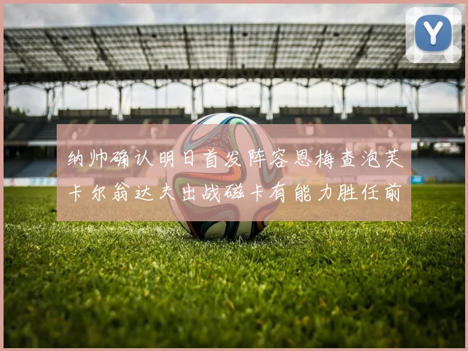 纳帅确认明日首发阵容恩梅查泡芙卡尔翁达夫出战磁卡有能力胜任前腰位置