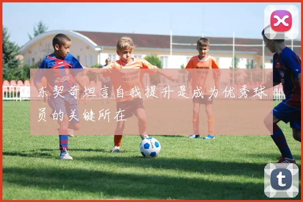 东契奇坦言自我提升是成为优秀球员的关键所在