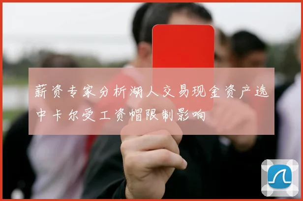 薪资专家分析湖人交易现金资产选中卡尔受工资帽限制影响