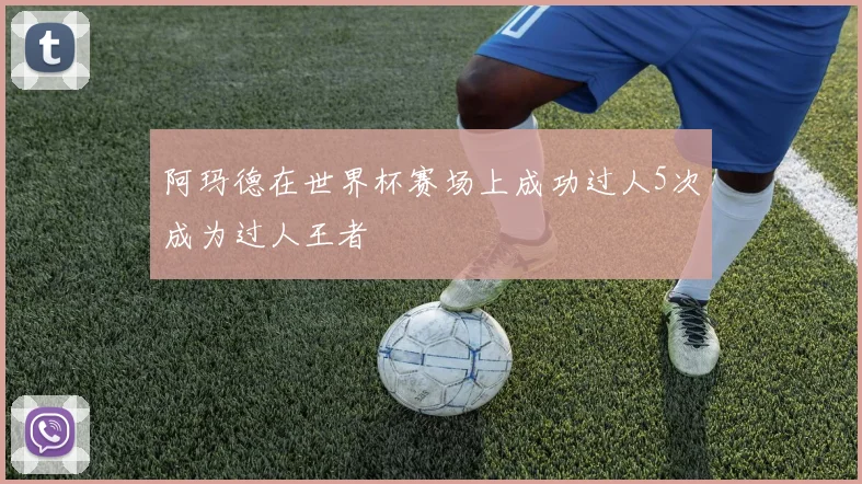 阿玛德在世界杯赛场上成功过人5次成为过人王者