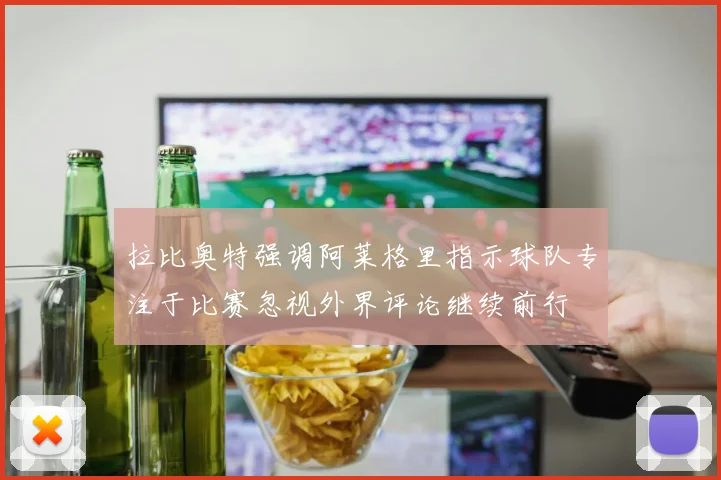 拉比奥特强调阿莱格里指示球队专注于比赛忽视外界评论继续前行