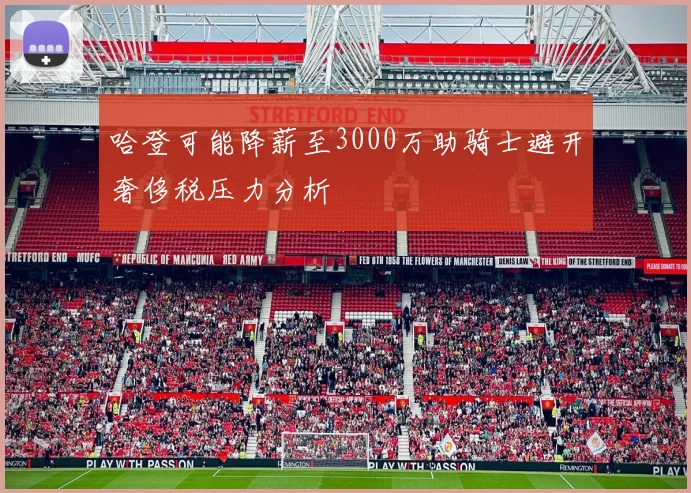 哈登可能降薪至3000万助骑士避开奢侈税压力分析