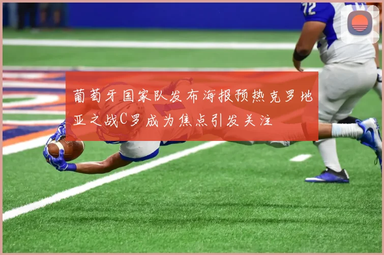 葡萄牙国家队发布海报预热克罗地亚之战C罗成为焦点引发关注