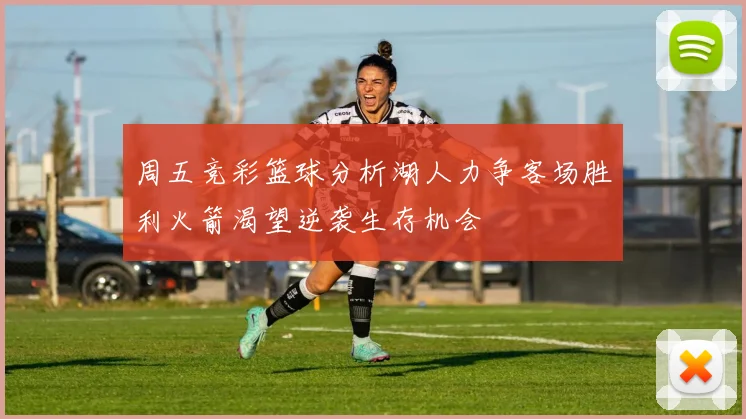 周五竞彩篮球分析湖人力争客场胜利火箭渴望逆袭生存机会